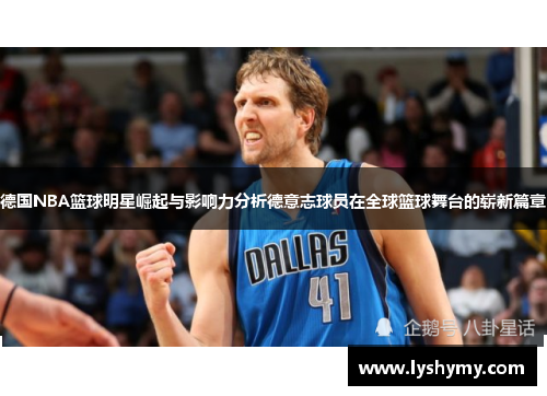 德国NBA篮球明星崛起与影响力分析德意志球员在全球篮球舞台的崭新篇章